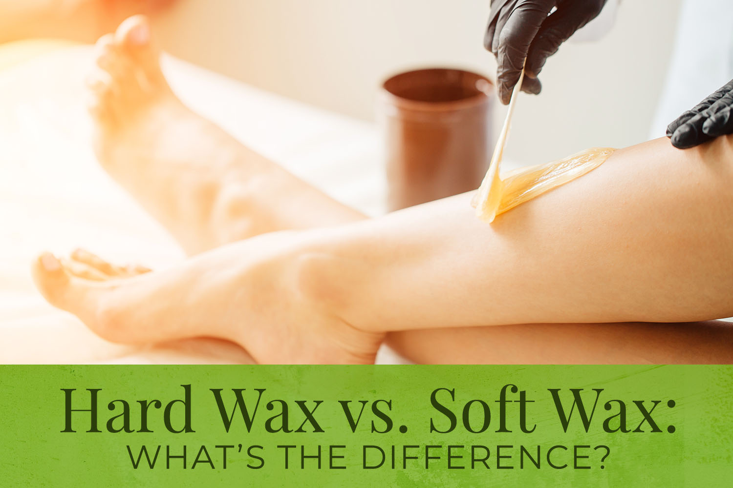 Hard Wax or Soft Wax: What's the difference?